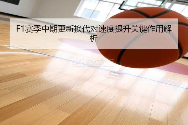 F1赛季中期更新换代对速度提升关键作用解析